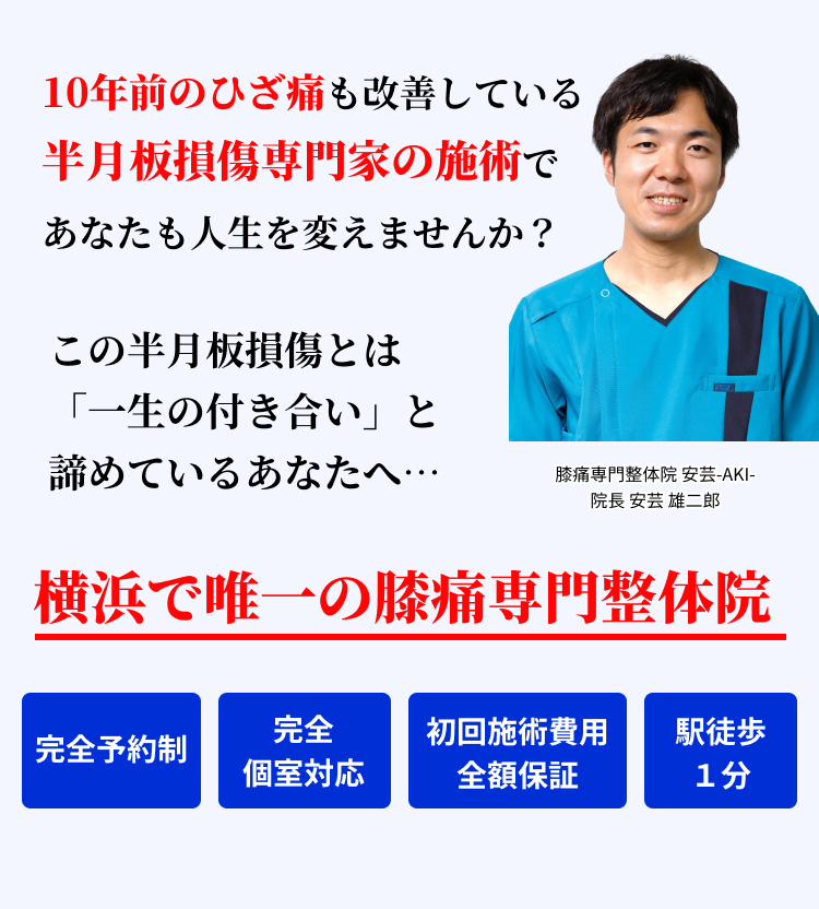 10年前のひざ痛も改善している半月板損傷専門家の施術で あなたも人生を変えませんか？ この半月板損傷とは「一生の付き合い」と諦めているあなたへ…横浜で唯一の膝痛専門整体院